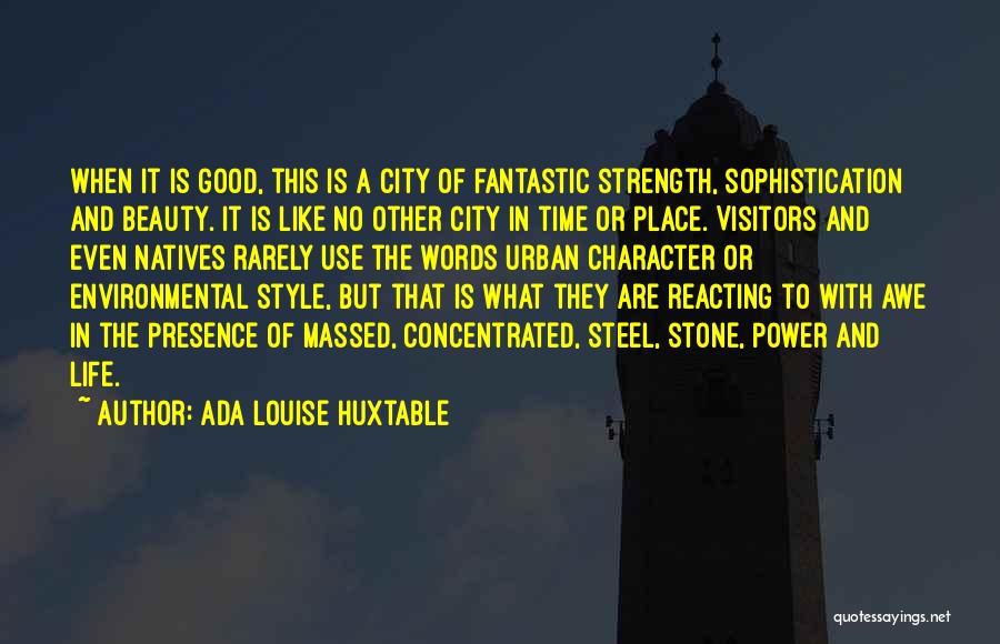 Ada Louise Huxtable Quotes: When It Is Good, This Is A City Of Fantastic Strength, Sophistication And Beauty. It Is Like No Other City