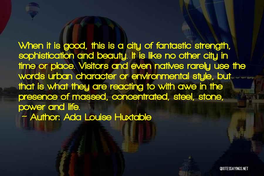 Ada Louise Huxtable Quotes: When It Is Good, This Is A City Of Fantastic Strength, Sophistication And Beauty. It Is Like No Other City