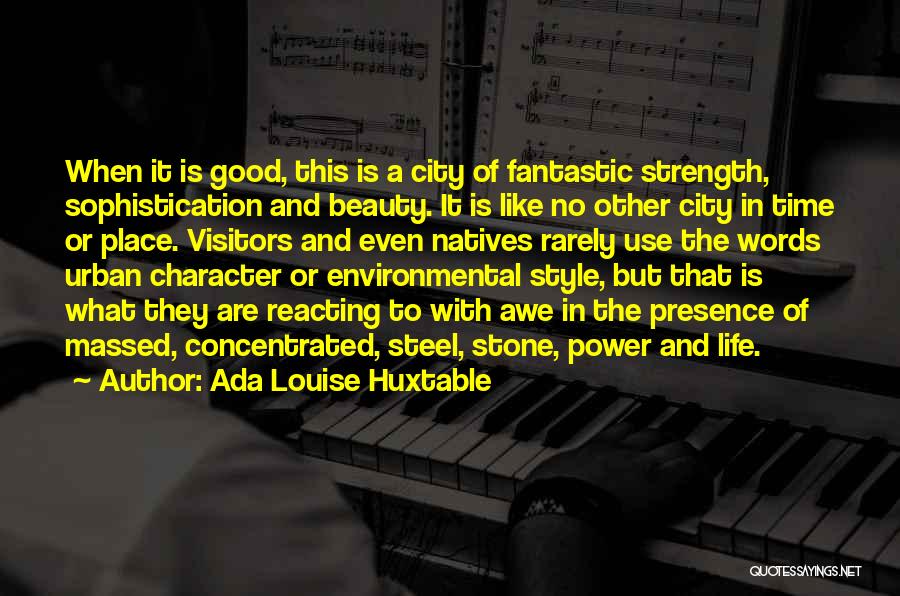 Ada Louise Huxtable Quotes: When It Is Good, This Is A City Of Fantastic Strength, Sophistication And Beauty. It Is Like No Other City