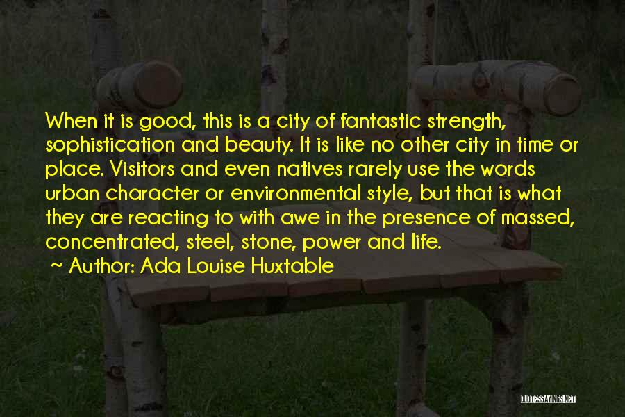 Ada Louise Huxtable Quotes: When It Is Good, This Is A City Of Fantastic Strength, Sophistication And Beauty. It Is Like No Other City