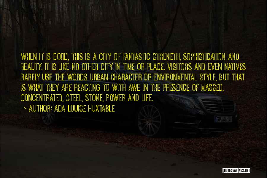 Ada Louise Huxtable Quotes: When It Is Good, This Is A City Of Fantastic Strength, Sophistication And Beauty. It Is Like No Other City