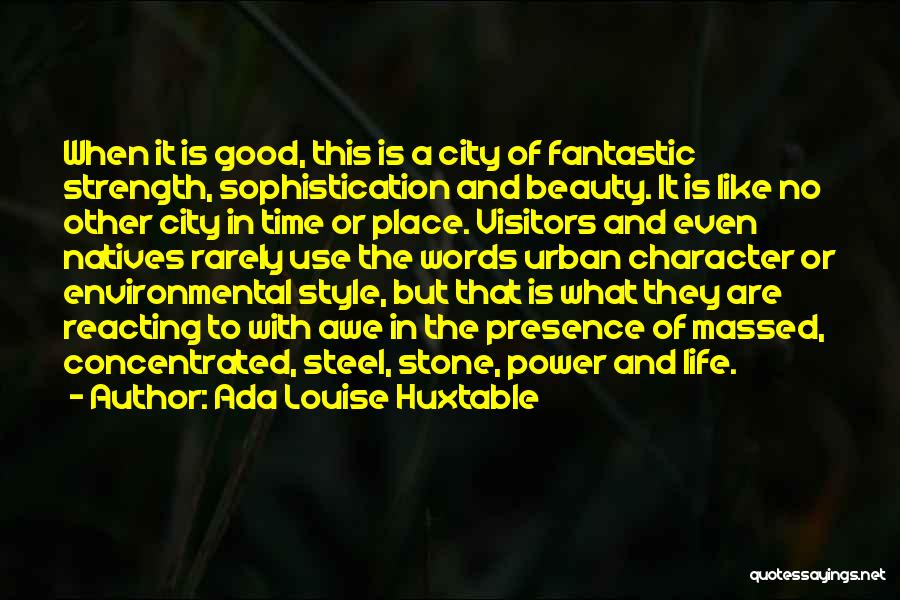 Ada Louise Huxtable Quotes: When It Is Good, This Is A City Of Fantastic Strength, Sophistication And Beauty. It Is Like No Other City