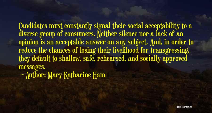 Mary Katharine Ham Quotes: Candidates Must Constantly Signal Their Social Acceptability To A Diverse Group Of Consumers. Neither Silence Nor A Lack Of An