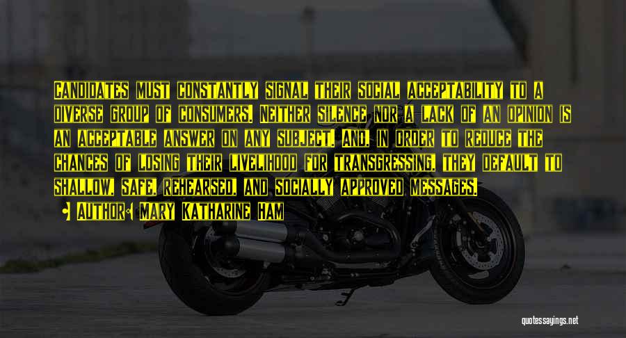 Mary Katharine Ham Quotes: Candidates Must Constantly Signal Their Social Acceptability To A Diverse Group Of Consumers. Neither Silence Nor A Lack Of An
