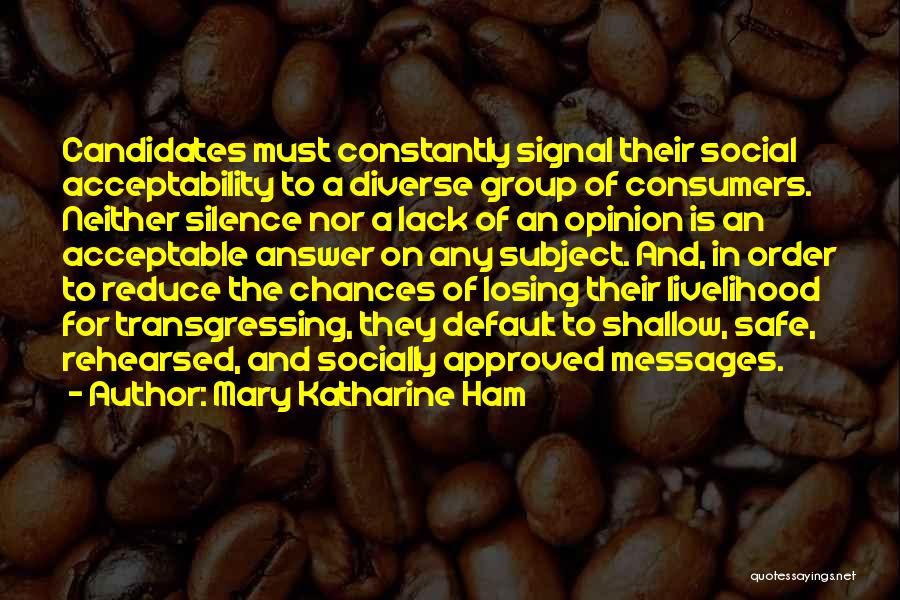 Mary Katharine Ham Quotes: Candidates Must Constantly Signal Their Social Acceptability To A Diverse Group Of Consumers. Neither Silence Nor A Lack Of An