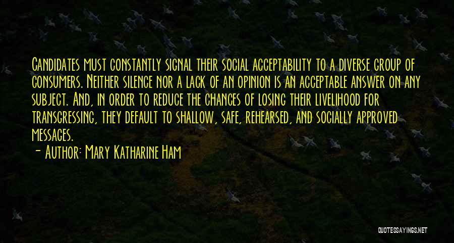 Mary Katharine Ham Quotes: Candidates Must Constantly Signal Their Social Acceptability To A Diverse Group Of Consumers. Neither Silence Nor A Lack Of An