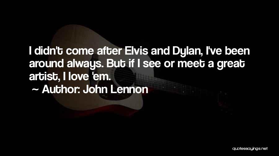 John Lennon Quotes: I Didn't Come After Elvis And Dylan, I've Been Around Always. But If I See Or Meet A Great Artist,