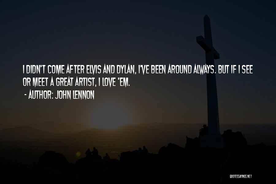 John Lennon Quotes: I Didn't Come After Elvis And Dylan, I've Been Around Always. But If I See Or Meet A Great Artist,