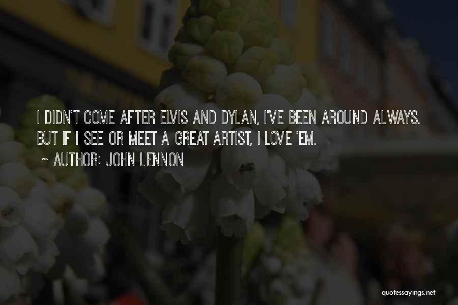 John Lennon Quotes: I Didn't Come After Elvis And Dylan, I've Been Around Always. But If I See Or Meet A Great Artist,