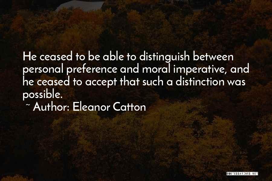 Eleanor Catton Quotes: He Ceased To Be Able To Distinguish Between Personal Preference And Moral Imperative, And He Ceased To Accept That Such