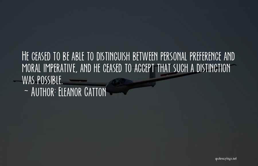 Eleanor Catton Quotes: He Ceased To Be Able To Distinguish Between Personal Preference And Moral Imperative, And He Ceased To Accept That Such