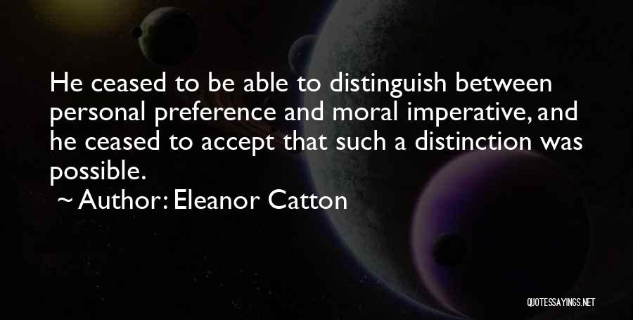 Eleanor Catton Quotes: He Ceased To Be Able To Distinguish Between Personal Preference And Moral Imperative, And He Ceased To Accept That Such