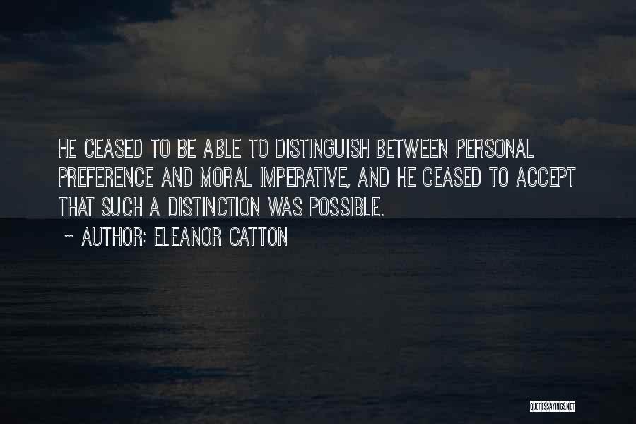 Eleanor Catton Quotes: He Ceased To Be Able To Distinguish Between Personal Preference And Moral Imperative, And He Ceased To Accept That Such