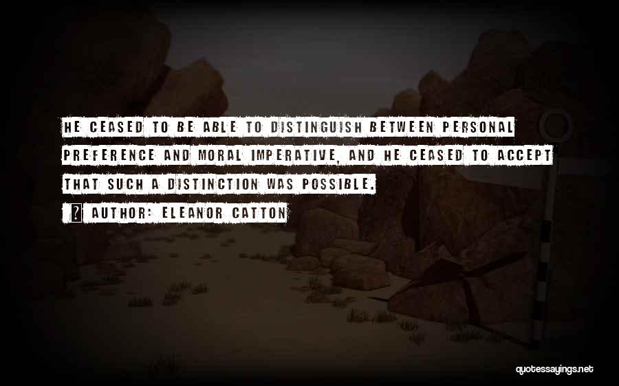 Eleanor Catton Quotes: He Ceased To Be Able To Distinguish Between Personal Preference And Moral Imperative, And He Ceased To Accept That Such