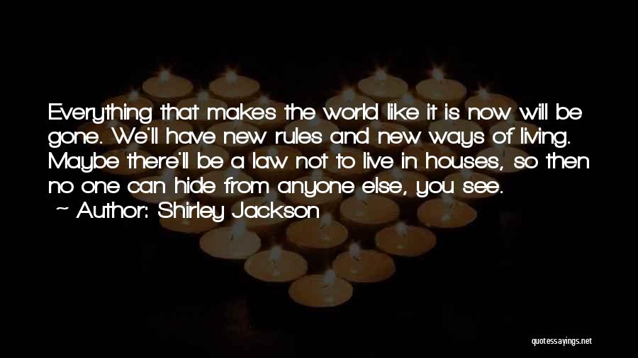 Shirley Jackson Quotes: Everything That Makes The World Like It Is Now Will Be Gone. We'll Have New Rules And New Ways Of