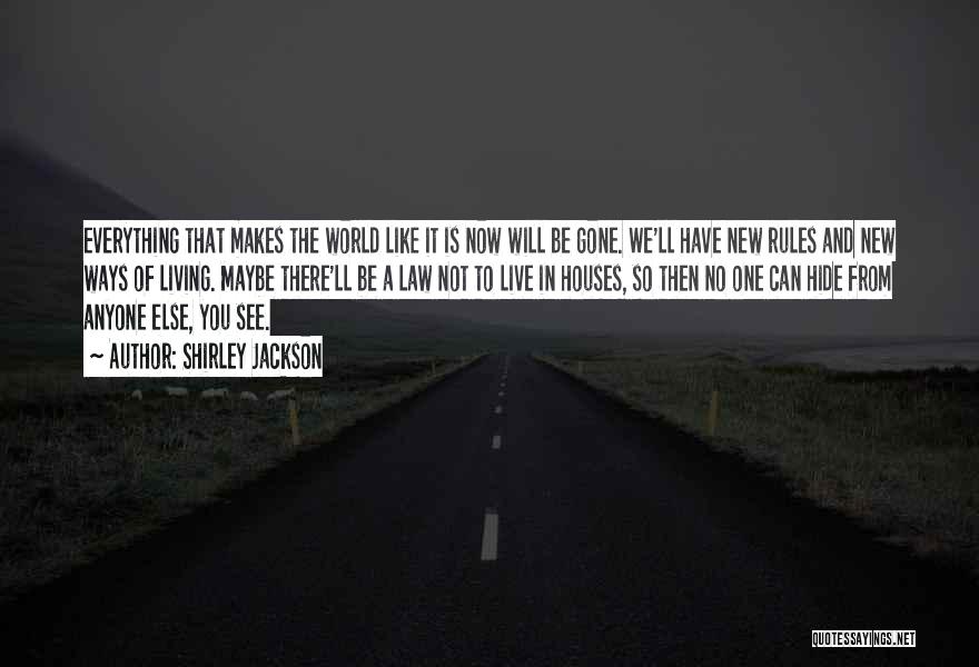 Shirley Jackson Quotes: Everything That Makes The World Like It Is Now Will Be Gone. We'll Have New Rules And New Ways Of