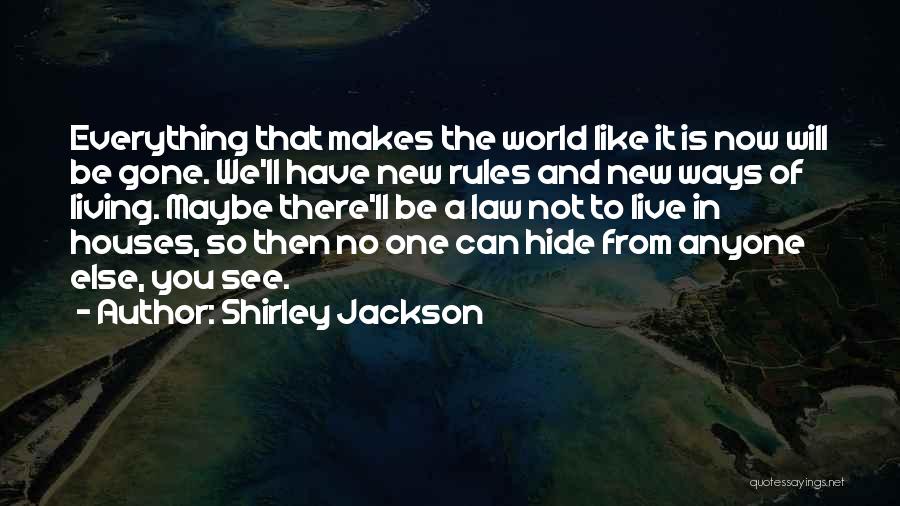 Shirley Jackson Quotes: Everything That Makes The World Like It Is Now Will Be Gone. We'll Have New Rules And New Ways Of