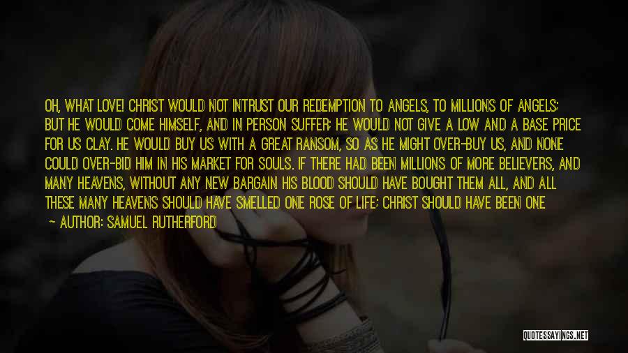 Samuel Rutherford Quotes: Oh, What Love! Christ Would Not Intrust Our Redemption To Angels, To Millions Of Angels; But He Would Come Himself,