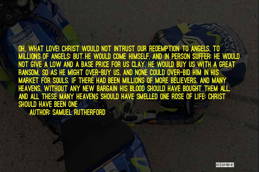 Samuel Rutherford Quotes: Oh, What Love! Christ Would Not Intrust Our Redemption To Angels, To Millions Of Angels; But He Would Come Himself,