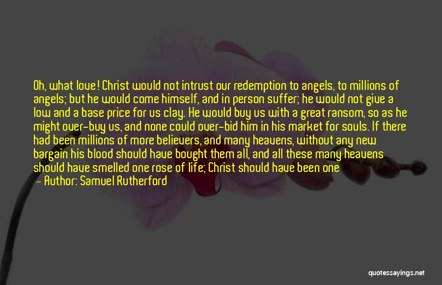 Samuel Rutherford Quotes: Oh, What Love! Christ Would Not Intrust Our Redemption To Angels, To Millions Of Angels; But He Would Come Himself,