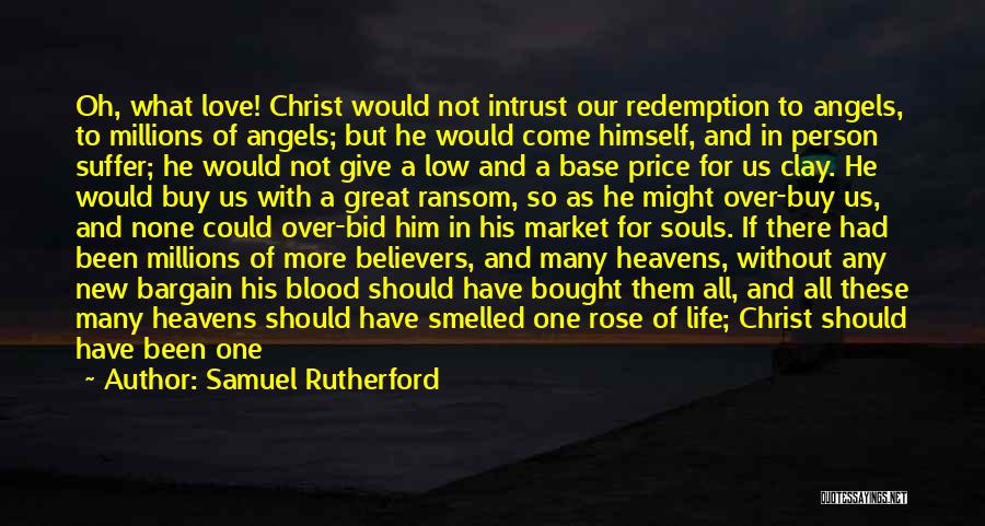 Samuel Rutherford Quotes: Oh, What Love! Christ Would Not Intrust Our Redemption To Angels, To Millions Of Angels; But He Would Come Himself,