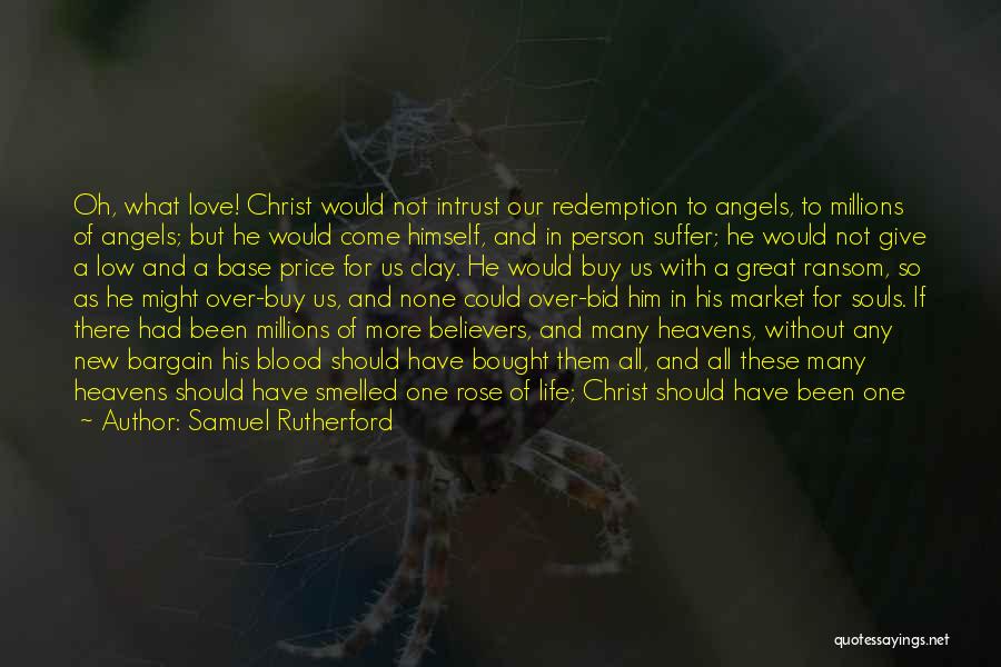 Samuel Rutherford Quotes: Oh, What Love! Christ Would Not Intrust Our Redemption To Angels, To Millions Of Angels; But He Would Come Himself,