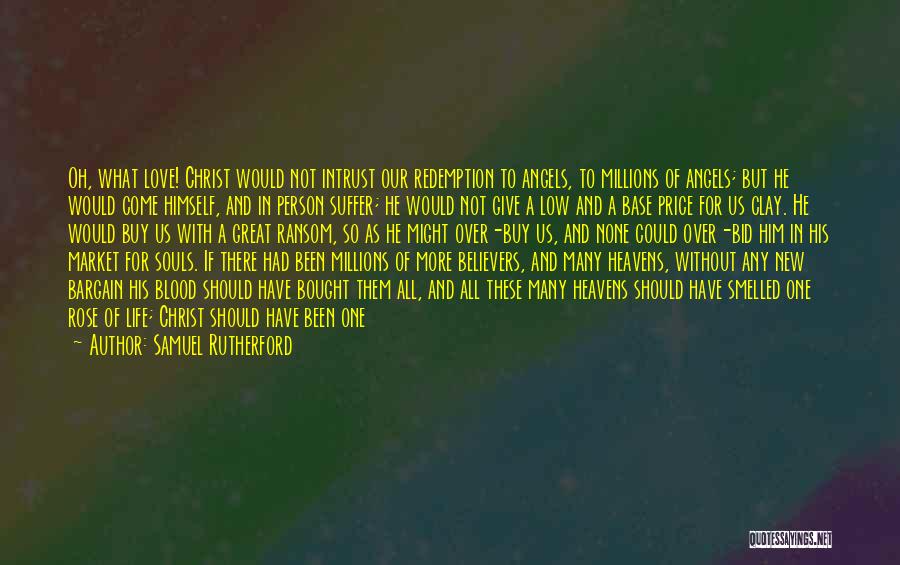 Samuel Rutherford Quotes: Oh, What Love! Christ Would Not Intrust Our Redemption To Angels, To Millions Of Angels; But He Would Come Himself,