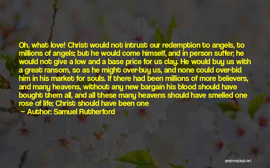 Samuel Rutherford Quotes: Oh, What Love! Christ Would Not Intrust Our Redemption To Angels, To Millions Of Angels; But He Would Come Himself,