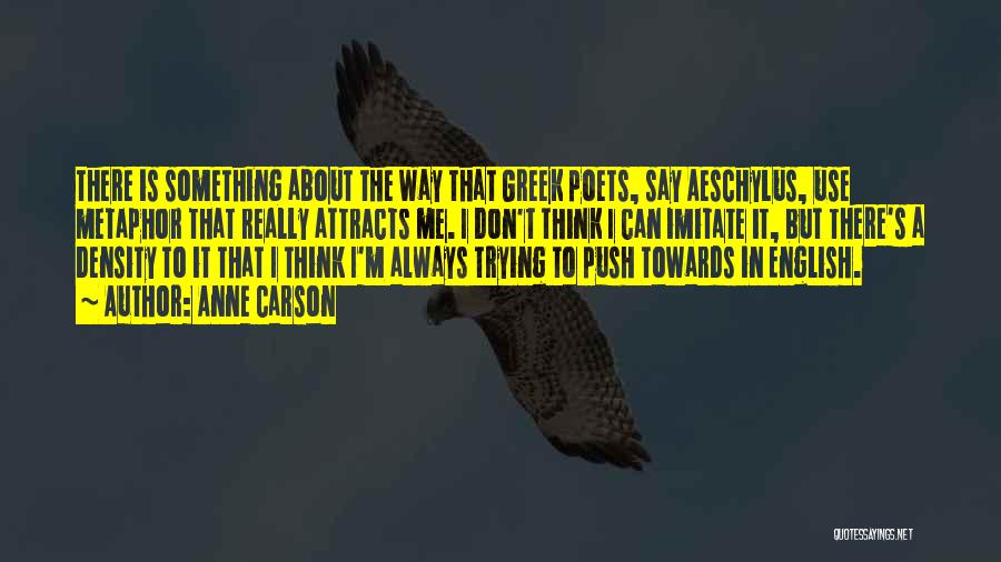 Anne Carson Quotes: There Is Something About The Way That Greek Poets, Say Aeschylus, Use Metaphor That Really Attracts Me. I Don't Think