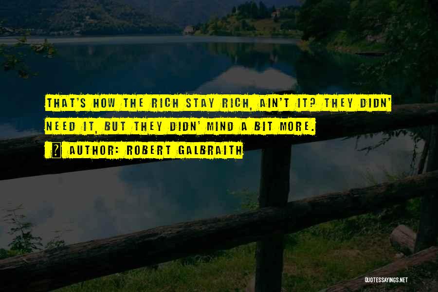 Robert Galbraith Quotes: That's How The Rich Stay Rich, Ain't It? They Didn' Need It, But They Didn' Mind A Bit More.