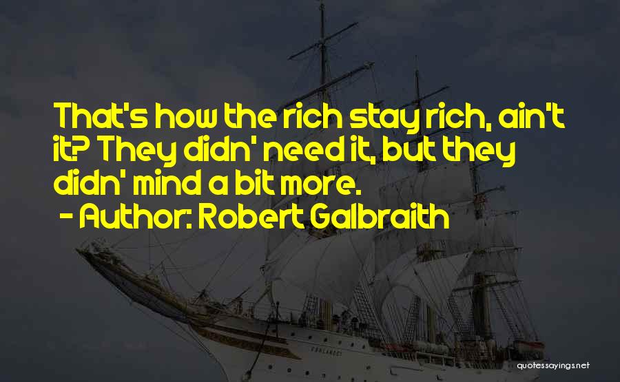 Robert Galbraith Quotes: That's How The Rich Stay Rich, Ain't It? They Didn' Need It, But They Didn' Mind A Bit More.