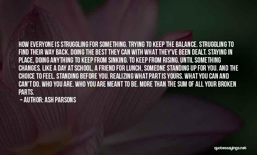 Ash Parsons Quotes: How Everyone Is Struggling For Something. Trying To Keep The Balance. Struggling To Find Their Way Back. Doing The Best