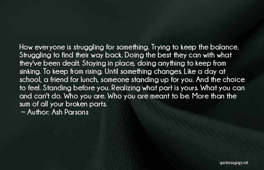 Ash Parsons Quotes: How Everyone Is Struggling For Something. Trying To Keep The Balance. Struggling To Find Their Way Back. Doing The Best