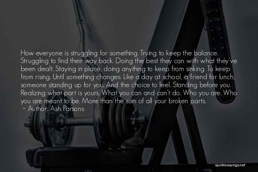 Ash Parsons Quotes: How Everyone Is Struggling For Something. Trying To Keep The Balance. Struggling To Find Their Way Back. Doing The Best