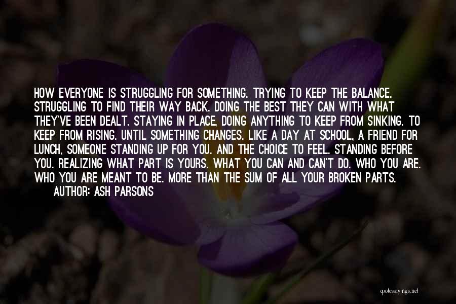 Ash Parsons Quotes: How Everyone Is Struggling For Something. Trying To Keep The Balance. Struggling To Find Their Way Back. Doing The Best