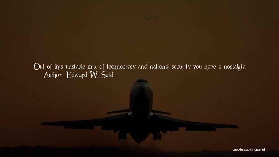 Edward W. Said Quotes: Out Of This Unstable Mix Of Technocracy And National Security You Have A Nostalgia Developing For Colonialism Or Religion -