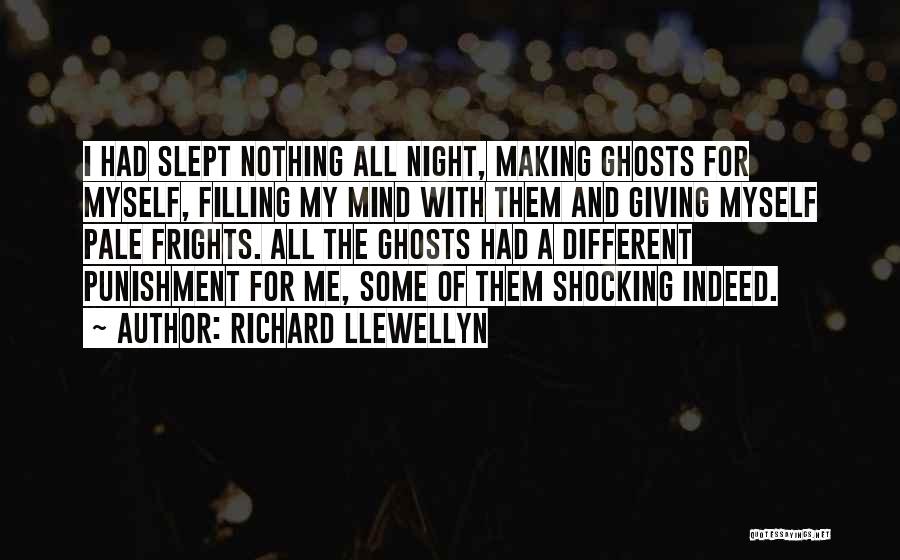 Richard Llewellyn Quotes: I Had Slept Nothing All Night, Making Ghosts For Myself, Filling My Mind With Them And Giving Myself Pale Frights.