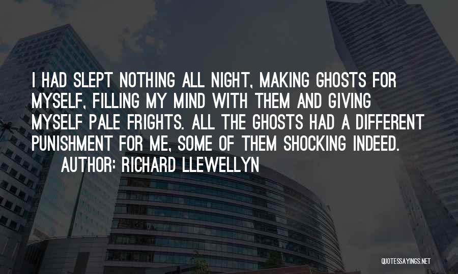 Richard Llewellyn Quotes: I Had Slept Nothing All Night, Making Ghosts For Myself, Filling My Mind With Them And Giving Myself Pale Frights.