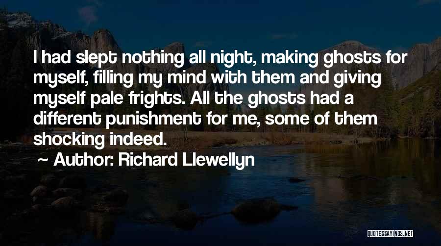 Richard Llewellyn Quotes: I Had Slept Nothing All Night, Making Ghosts For Myself, Filling My Mind With Them And Giving Myself Pale Frights.