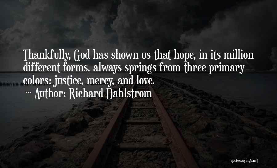 Richard Dahlstrom Quotes: Thankfully, God Has Shown Us That Hope, In Its Million Different Forms, Always Springs From Three Primary Colors: Justice, Mercy,