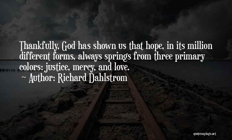 Richard Dahlstrom Quotes: Thankfully, God Has Shown Us That Hope, In Its Million Different Forms, Always Springs From Three Primary Colors: Justice, Mercy,