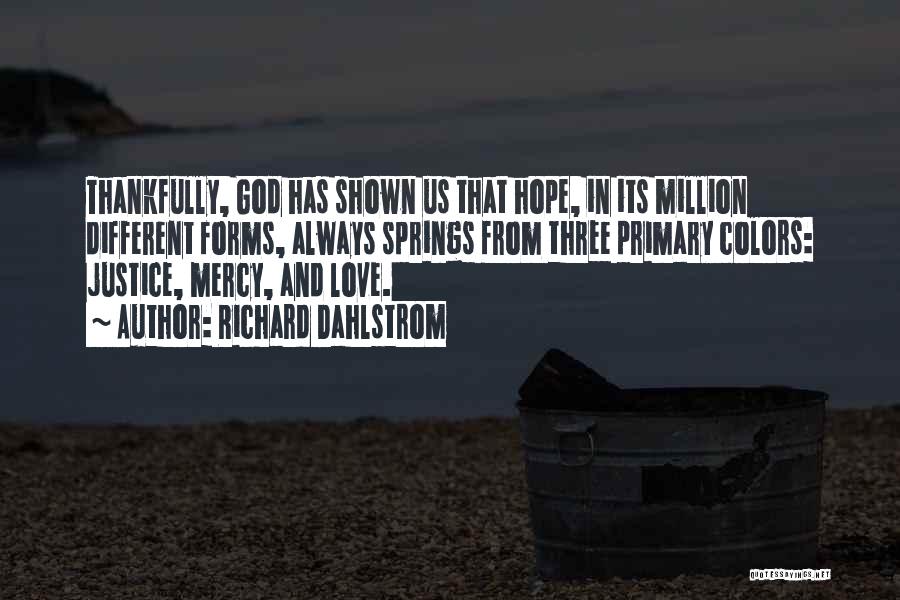 Richard Dahlstrom Quotes: Thankfully, God Has Shown Us That Hope, In Its Million Different Forms, Always Springs From Three Primary Colors: Justice, Mercy,