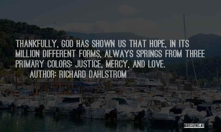 Richard Dahlstrom Quotes: Thankfully, God Has Shown Us That Hope, In Its Million Different Forms, Always Springs From Three Primary Colors: Justice, Mercy,