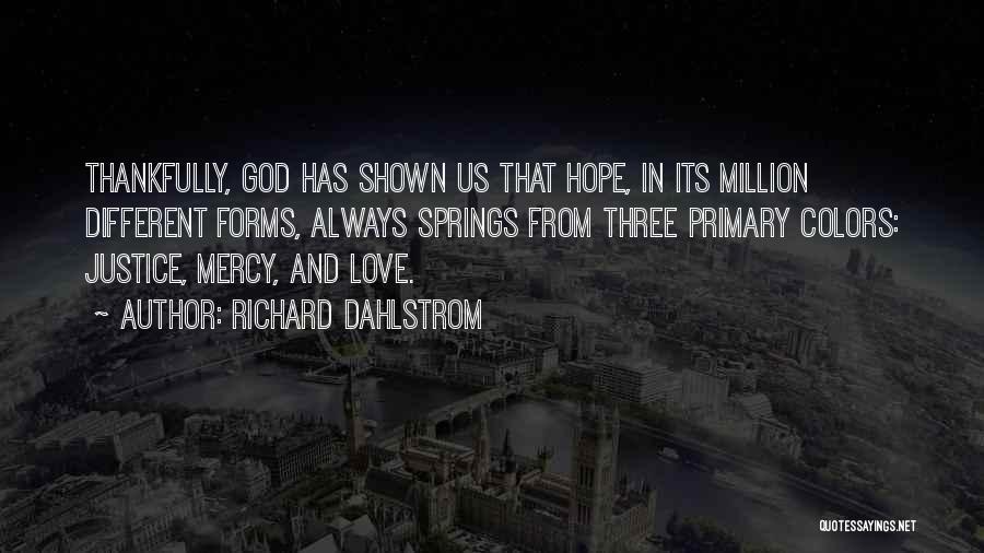 Richard Dahlstrom Quotes: Thankfully, God Has Shown Us That Hope, In Its Million Different Forms, Always Springs From Three Primary Colors: Justice, Mercy,