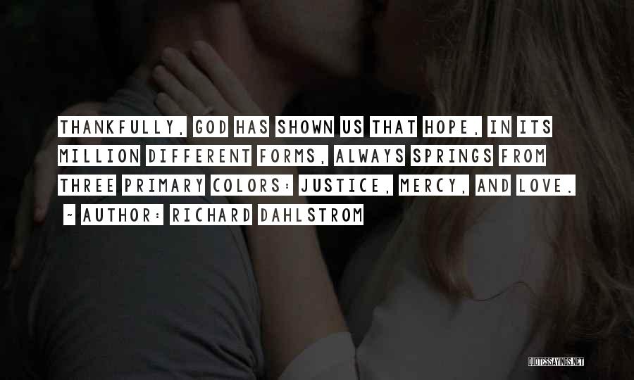 Richard Dahlstrom Quotes: Thankfully, God Has Shown Us That Hope, In Its Million Different Forms, Always Springs From Three Primary Colors: Justice, Mercy,