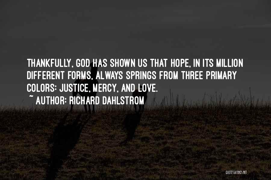 Richard Dahlstrom Quotes: Thankfully, God Has Shown Us That Hope, In Its Million Different Forms, Always Springs From Three Primary Colors: Justice, Mercy,
