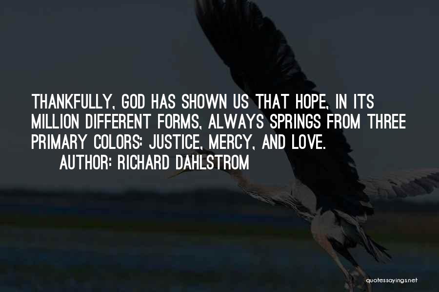 Richard Dahlstrom Quotes: Thankfully, God Has Shown Us That Hope, In Its Million Different Forms, Always Springs From Three Primary Colors: Justice, Mercy,