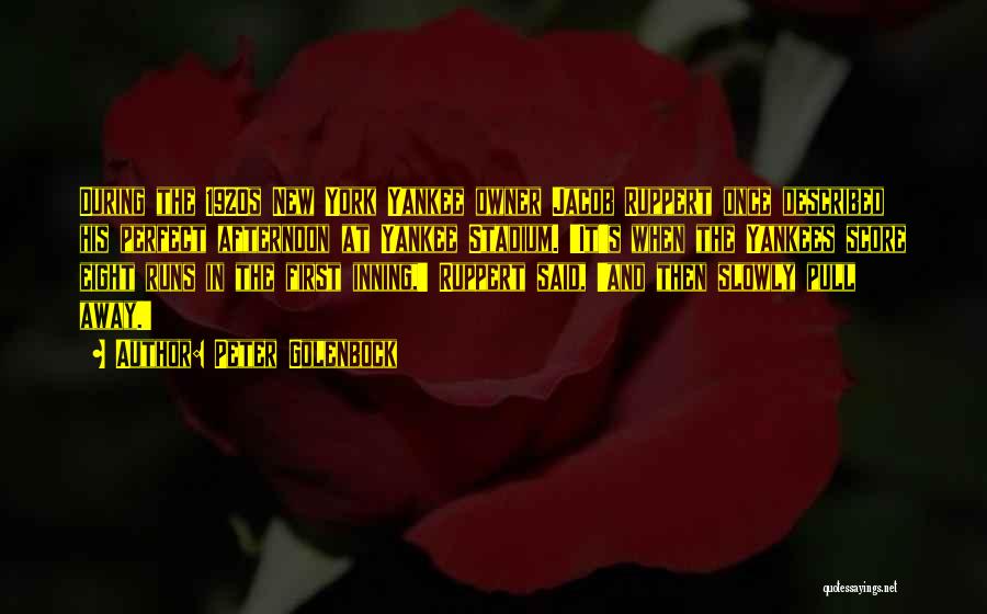 Peter Golenbock Quotes: During The 1920s New York Yankee Owner Jacob Ruppert Once Described His Perfect Afternoon At Yankee Stadium. 'it's When The