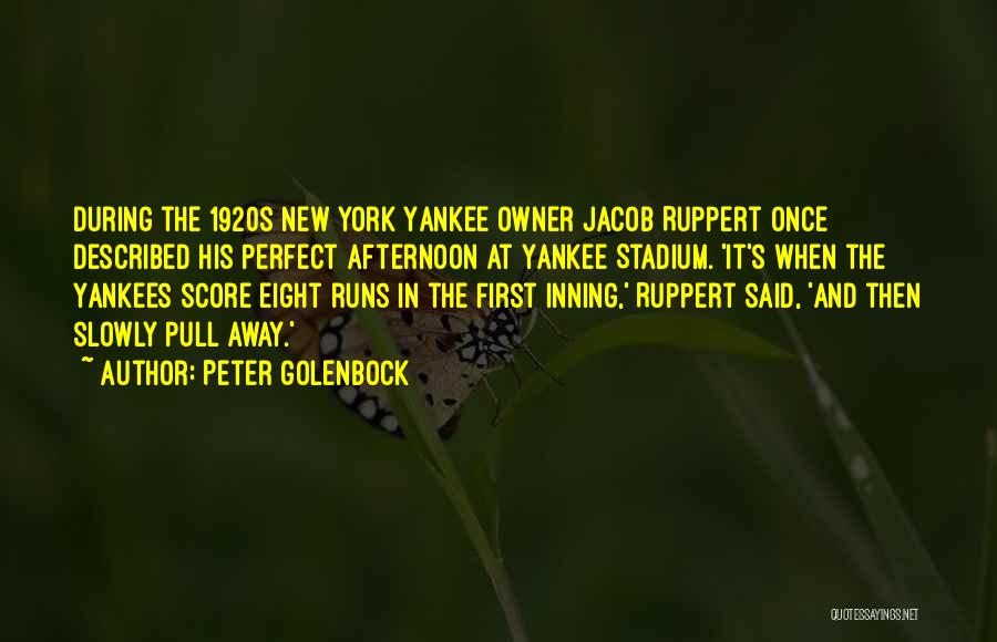 Peter Golenbock Quotes: During The 1920s New York Yankee Owner Jacob Ruppert Once Described His Perfect Afternoon At Yankee Stadium. 'it's When The