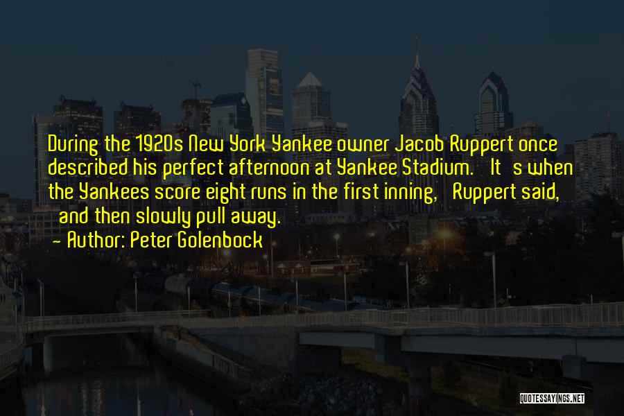 Peter Golenbock Quotes: During The 1920s New York Yankee Owner Jacob Ruppert Once Described His Perfect Afternoon At Yankee Stadium. 'it's When The